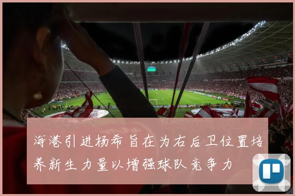海港引进杨希旨在为右后卫位置培养新生力量以增强球队竞争力