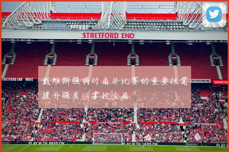 戴维斯强调对南非比赛的重要性需提升强度以掌控全局