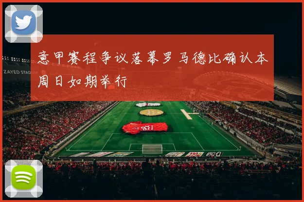 意甲赛程争议落幕罗马德比确认本周日如期举行