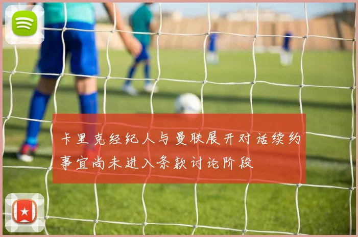 卡里克经纪人与曼联展开对话续约事宜尚未进入条款讨论阶段