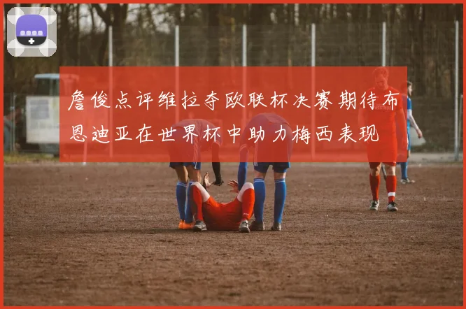 詹俊点评维拉夺欧联杯决赛期待布恩迪亚在世界杯中助力梅西表现