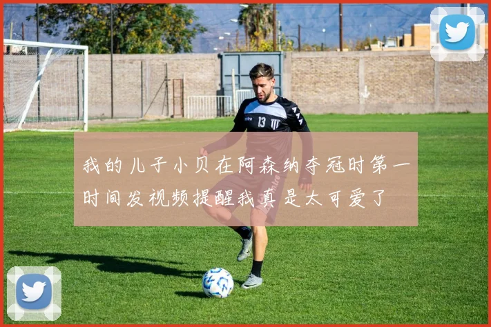 我的儿子小贝在阿森纳夺冠时第一时间发视频提醒我真是太可爱了