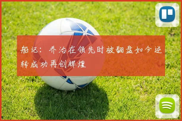 船记：乔治在领先时被翻盘如今逆转成功再创辉煌