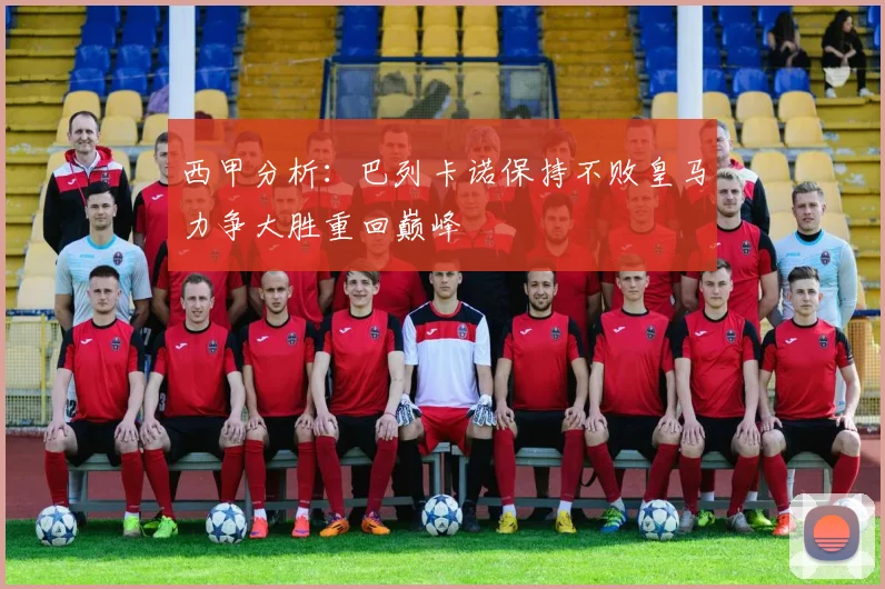 西甲分析：巴列卡诺保持不败皇马力争大胜重回巅峰