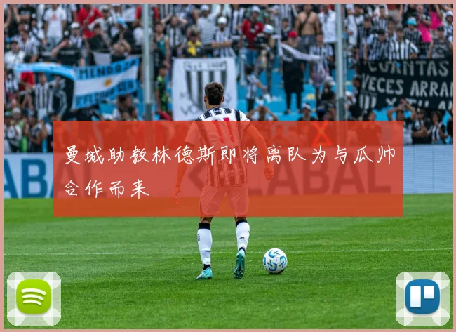 曼城助教林德斯即将离队为与瓜帅合作而来